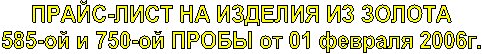 ПРАЙС-ЛИСТ НА ИЗДЕЛИЯ ИЗ ЗОЛОТА 
585-ой и 750-ой ПРОБЫ от 01 ноября 2005г. 